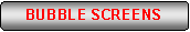 Rettangolo arrotondato: BUBBLE SCREENS